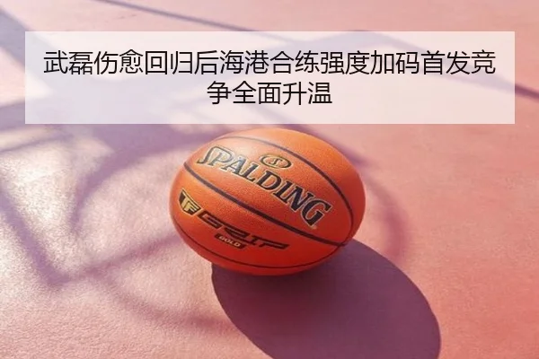 武磊伤愈回归后海港合练强度加码首发竞争全面升温
