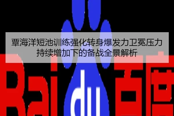 覃海洋短池训练强化转身爆发力卫冕压力持续增加下的备战全景解析