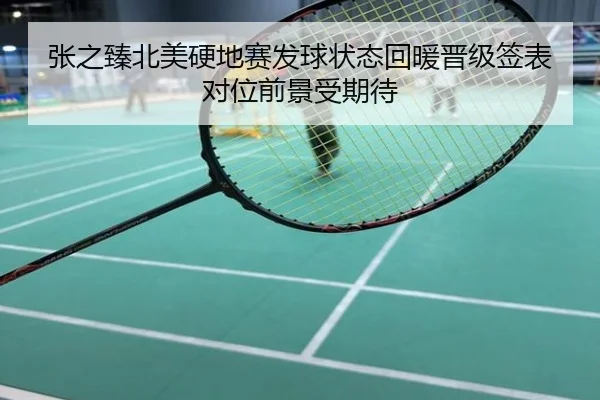 张之臻北美硬地赛发球状态回暖晋级签表对位前景受期待