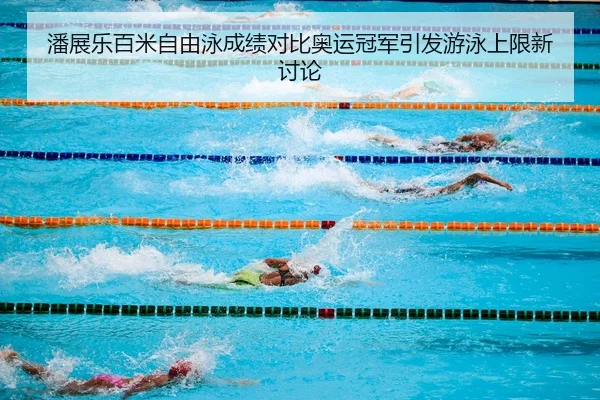 潘展乐百米自由泳成绩对比奥运冠军引发游泳上限新讨论
