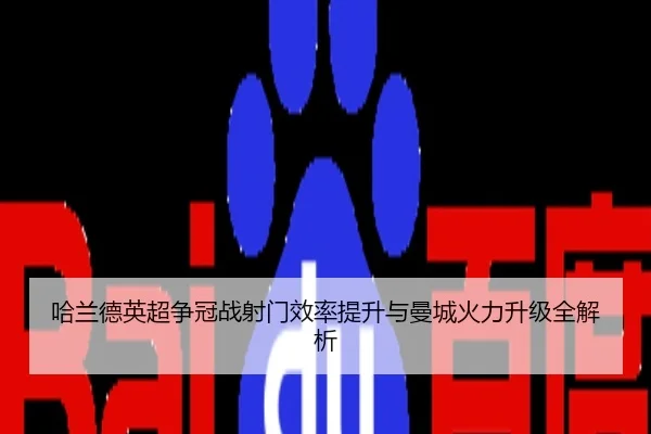 哈兰德英超争冠战射门效率提升与曼城火力升级全解析